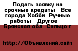 Подать заявку на срочные кредиты - Все города Хобби. Ручные работы » Другое   . Брянская обл.,Сельцо г.